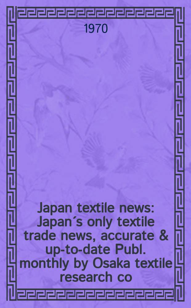 Japan textile news : Japan´s only textile trade news, accurate & up-to-date Publ. monthly by Osaka textile research co