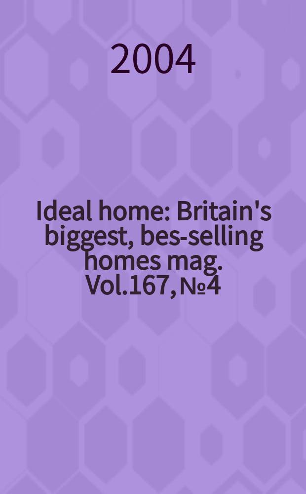 Ideal home : Britain's biggest, best- selling homes mag. Vol.167, №4