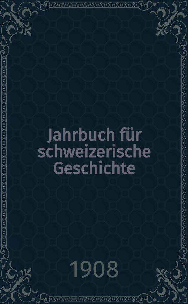 Jahrbuch für schweizerische Geschichte : Neue Folge des Archivs für schweizerische Geschichte. Bd.33