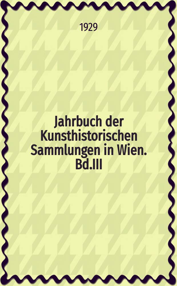 Jahrbuch der Kunsthistorischen Sammlungen in Wien. Bd.III