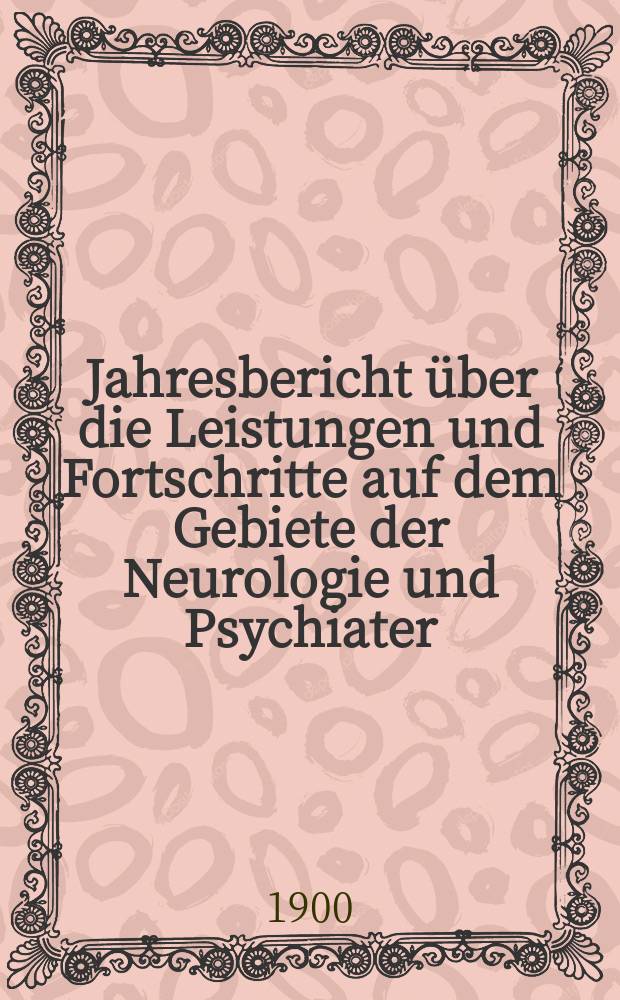Jahresbericht über die Leistungen und Fortschritte auf dem Gebiete der Neurologie und Psychiater : Bericht über das Jahr ... Jg.3 : 1899