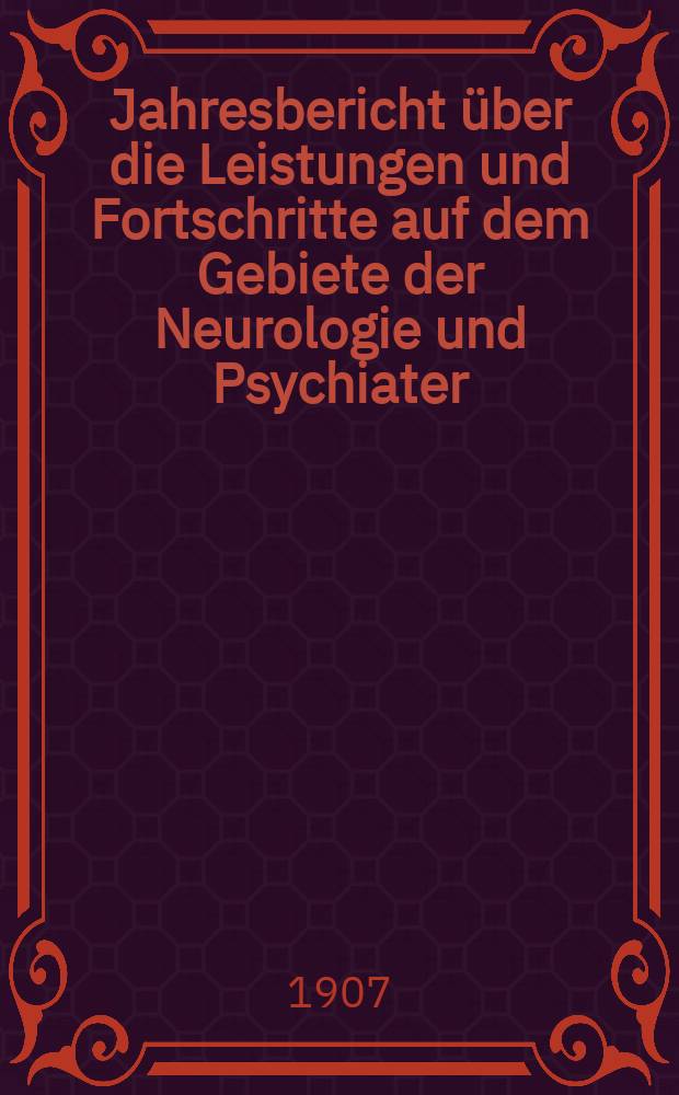 Jahresbericht über die Leistungen und Fortschritte auf dem Gebiete der Neurologie und Psychiater : Bericht über das Jahr ... Jg.10 : 1906
