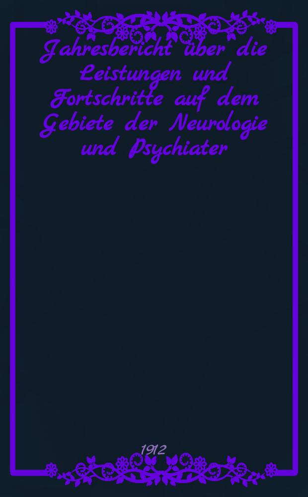 Jahresbericht über die Leistungen und Fortschritte auf dem Gebiete der Neurologie und Psychiater : Bericht über das Jahr ... Jg.15 : 1911