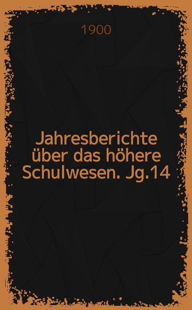 Jahresberichte über das höhere Schulwesen. Jg.14 : 1899
