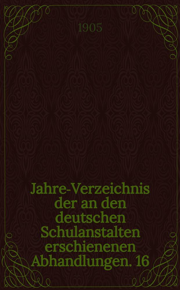 Jahres- Verzeichnis der an den deutschen Schulanstalten erschienenen Abhandlungen. 16 : 1904