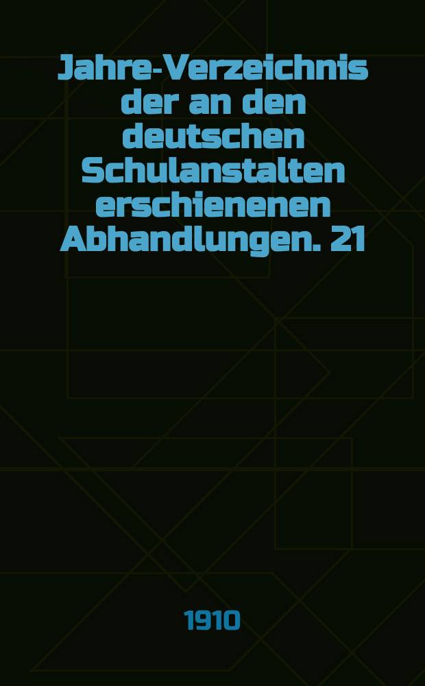 Jahres- Verzeichnis der an den deutschen Schulanstalten erschienenen Abhandlungen. 21 : 1909