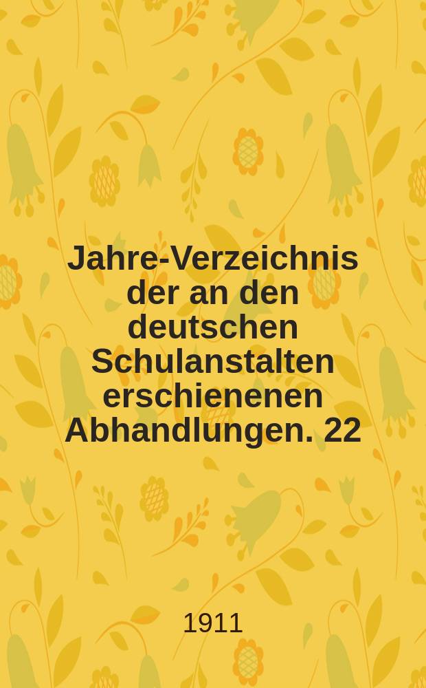 Jahres- Verzeichnis der an den deutschen Schulanstalten erschienenen Abhandlungen. 22 : 1910