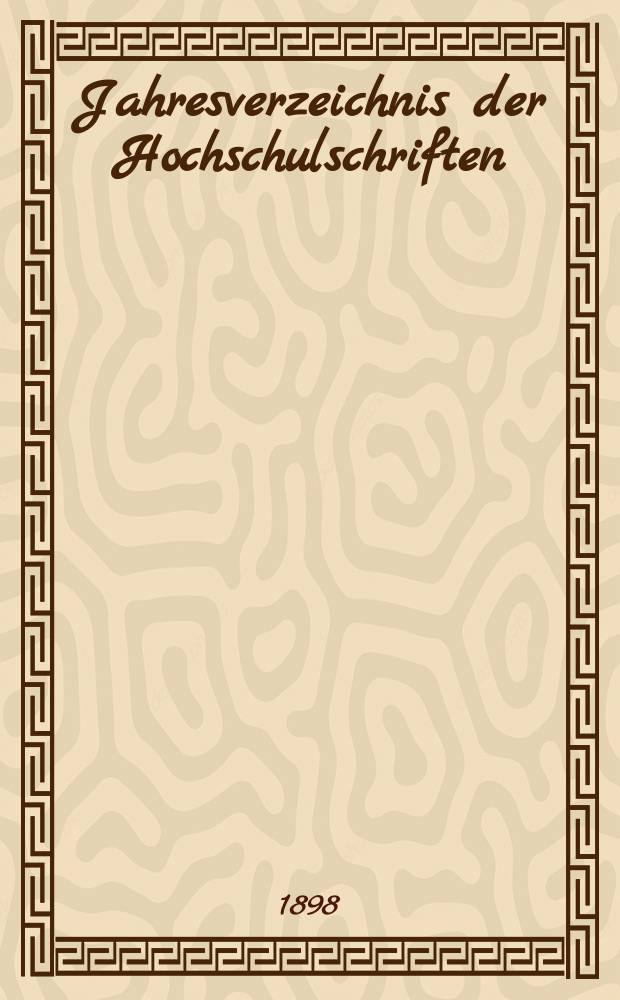 Jahresverzeichnis der Hochschulschriften : Bearb. von der Deutschen B&uuml;cherei. 13 : 15 Aug. 1897 bis 14 Aug. 1898