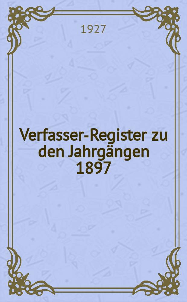 Verfasser-Register zu den Jahrgängen 1897/198-1922/23