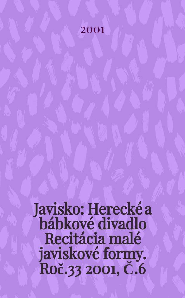 Javisko : Herecké a bábkové divadlo Recitácia malé javiskové formy. Roč.33 2001, Č.6