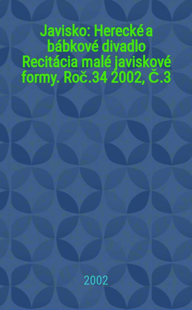 Javisko : Herecké a bábkové divadlo Recitácia malé javiskové formy. Roč.34 2002, Č.3