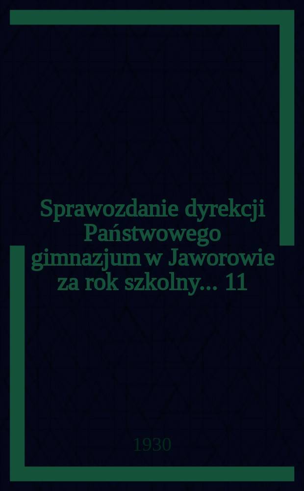 Sprawozdanie dyrekcji Państwowego gimnazjum w Jaworowie za rok szkolny ... 11 : 1929/30