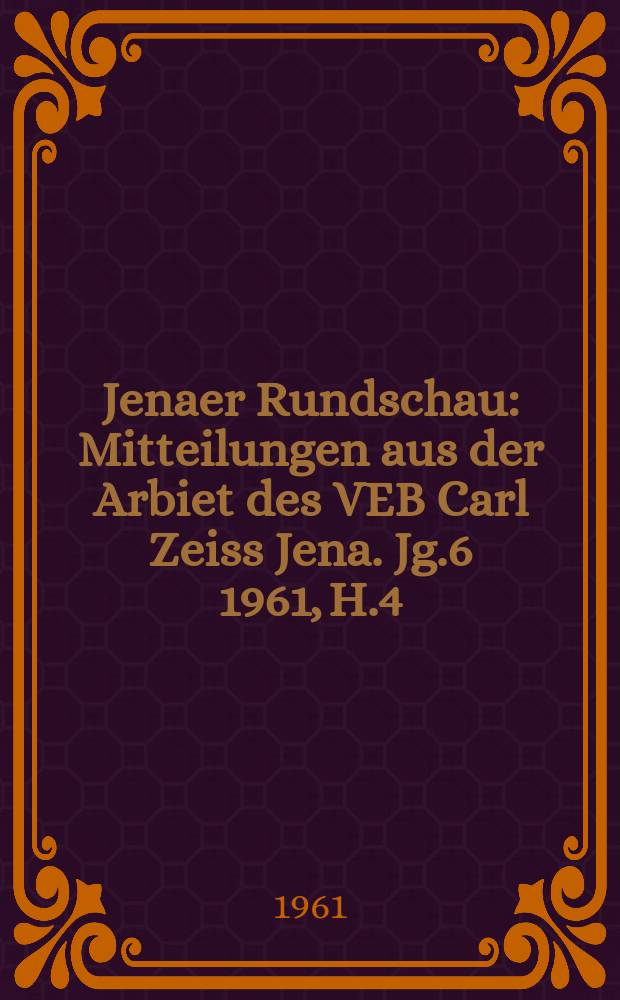 Jenaer Rundschau : Mitteilungen aus der Arbiet des VEB Carl Zeiss Jena. Jg.6 1961, H.4