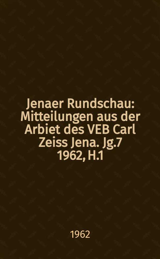 Jenaer Rundschau : Mitteilungen aus der Arbiet des VEB Carl Zeiss Jena. Jg.7 1962, H.1