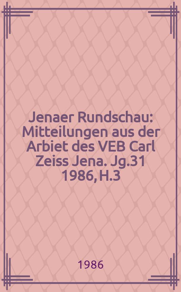 Jenaer Rundschau : Mitteilungen aus der Arbiet des VEB Carl Zeiss Jena. Jg.31 1986, H.3