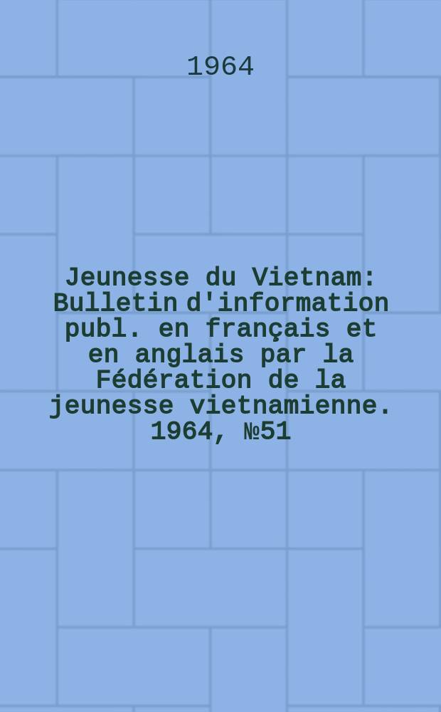 Jeunesse du Vietnam : Bulletin d'information publ. en fran&ccedil;ais et en anglais par la F&eacute;d&eacute;ration de la jeunesse vietnamienne. 1964, №51