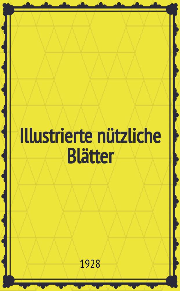 Illustrierte nützliche Blätter : Zeitschrift für die gesamten praktischen Bedürfnisse und Interessen des täglichen Lebens, insbesondere für Gesundheitspflege , Land- und Hauswirtschaft, Blumenzucht im Zimmer usw
