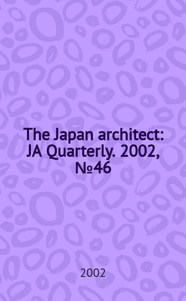The Japan architect : JA Quarterly. 2002, №46
