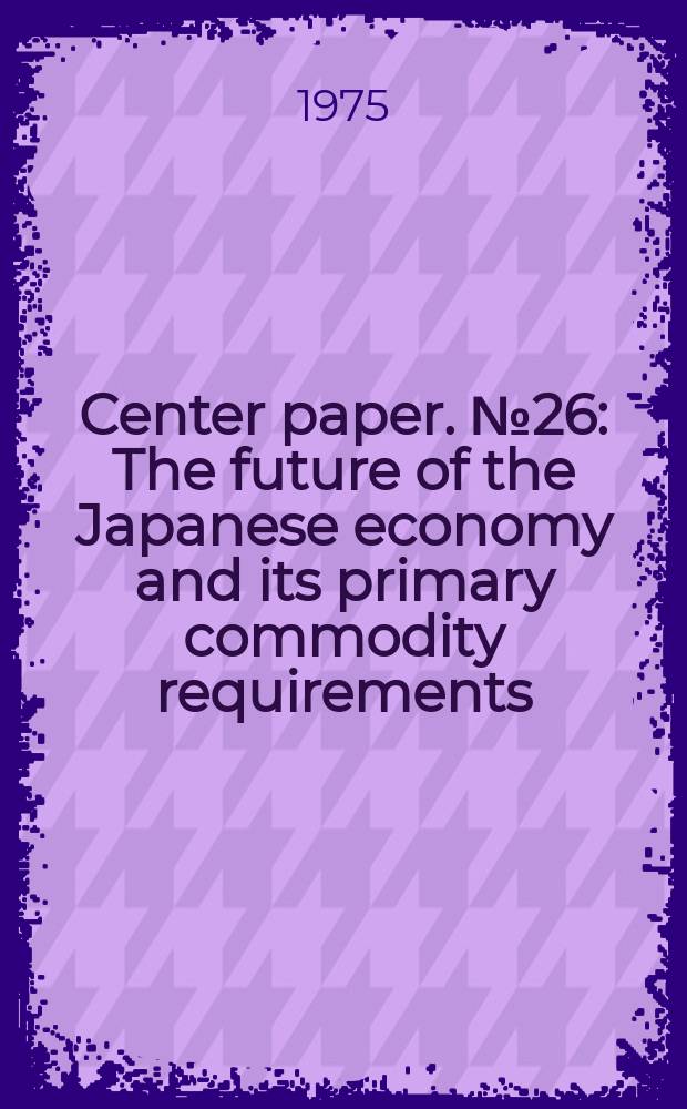 Center paper. №26 : The future of the Japanese economy and its primary commodity requirements