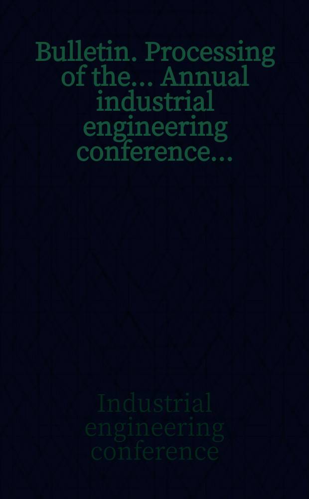 Bulletin. Processing of the... Annual industrial engineering conference...