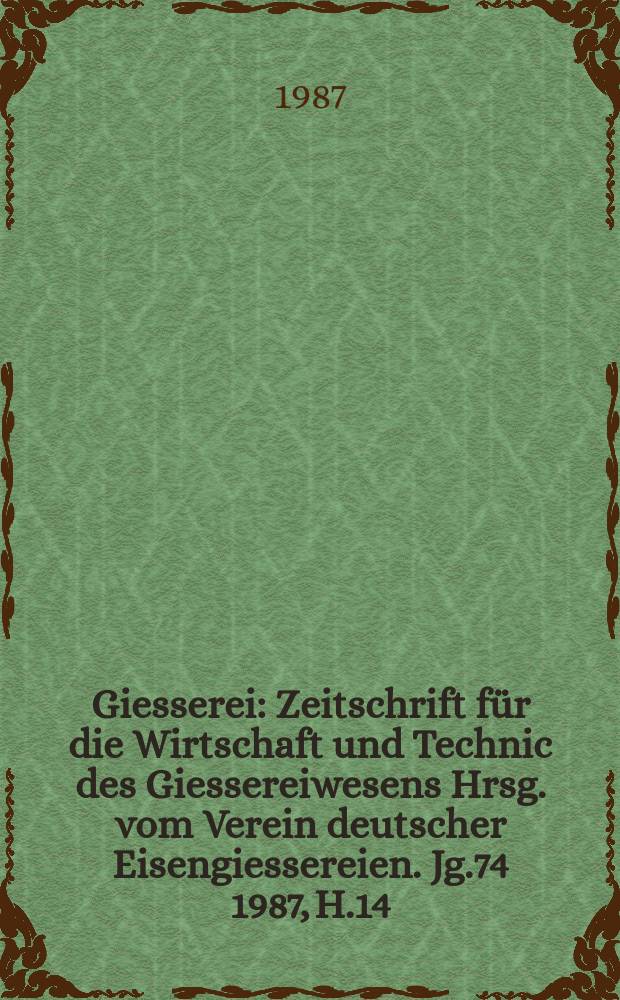 Giesserei : Zeitschrift für die Wirtschaft und Technic des Giessereiwesens Hrsg. vom Verein deutscher Eisengiessereien. Jg.74 1987, H.14