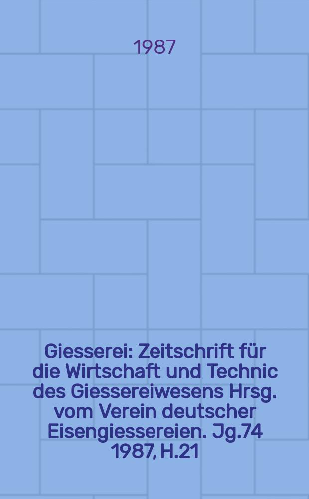 Giesserei : Zeitschrift f&uuml;r die Wirtschaft und Technic des Giessereiwesens Hrsg. vom Verein deutscher Eisengiessereien. Jg.74 1987, H.21