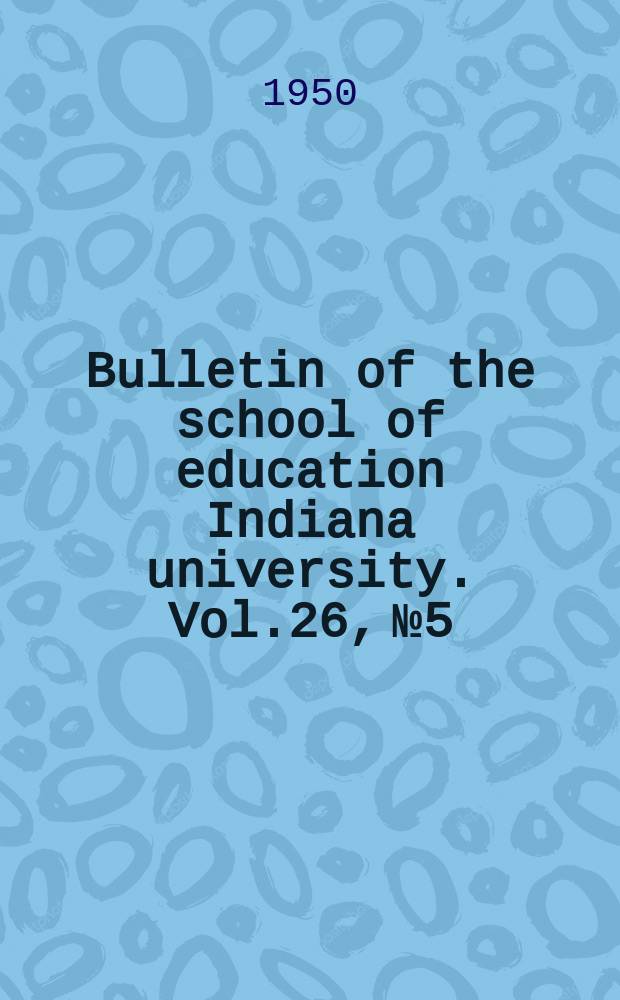 Bulletin of the school of education Indiana university. Vol.26, №5 : Indiana and Midwest school building planning conference. Proceedings
