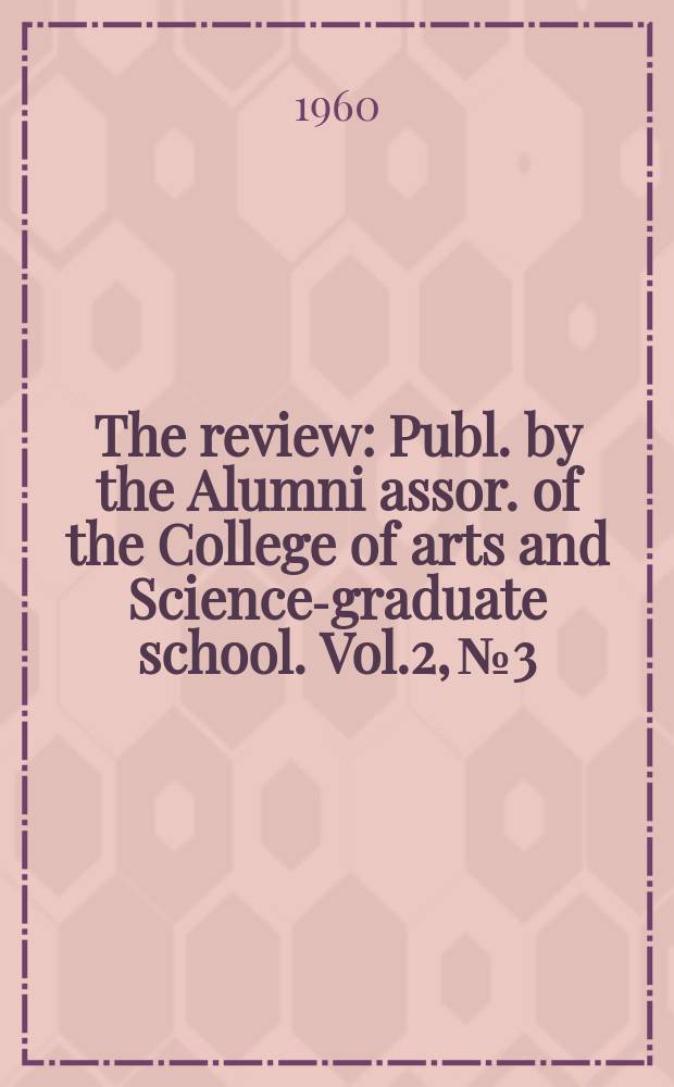 The review : Publ. by the Alumni assor. of the College of arts and Sciences- graduate school. Vol.2, №3