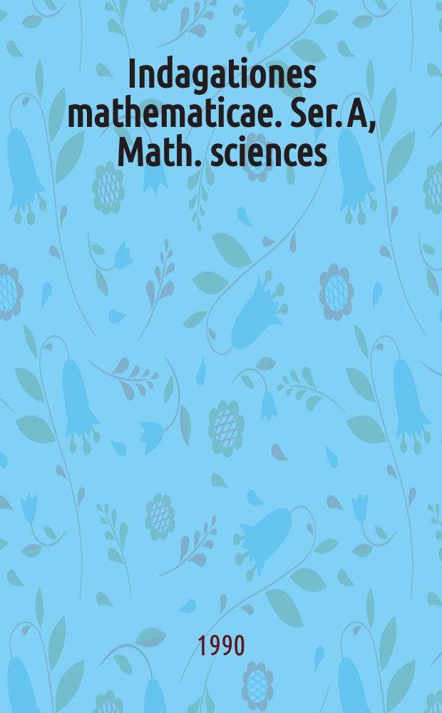 Indagationes mathematicae. Ser. A, Math. sciences : Proc. of the Knkl. Nederl. akad. van wet. : Previously also publ. as Proc. of the Knkl. Nederl. akad. van wet