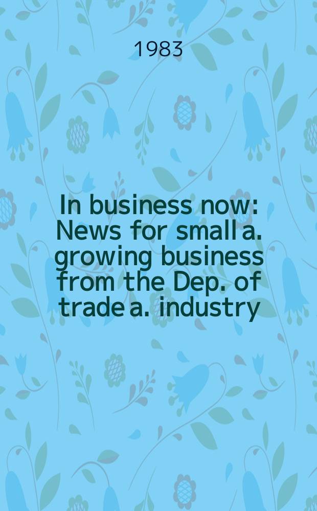 In business now : News for small a. growing business from the Dep. of trade a. industry