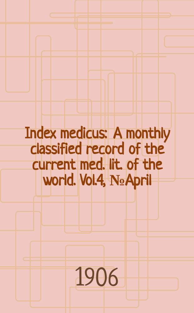 Index medicus : A monthly classified record of the current med. lit. of the world. Vol.4, №April