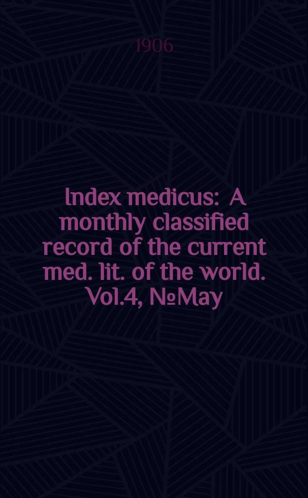 Index medicus : A monthly classified record of the current med. lit. of the world. Vol.4, №May