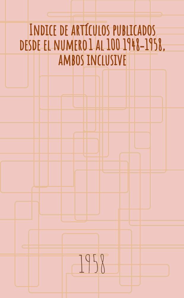 Indice de artículos publicados desde el numero 1 al 100 [1948-1958], ambos inclusive