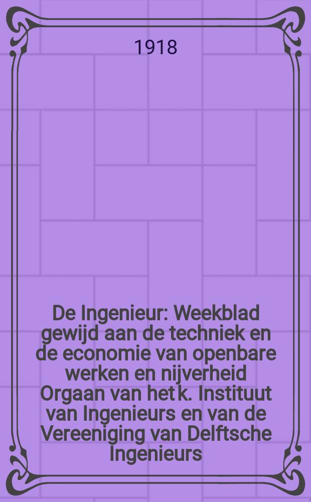 De Ingenieur : Weekblad gewijd aan de techniek en de economie van openbare werken en nijverheid Orgaan van het k. Instituut van Ingenieurs en van de Vereeniging van Delftsche Ingenieurs. Jg.33 1918, №9