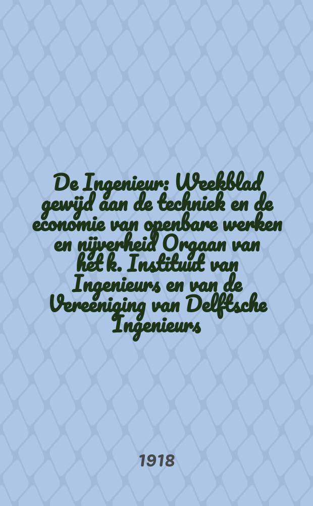 De Ingenieur : Weekblad gewijd aan de techniek en de economie van openbare werken en nijverheid Orgaan van het k. Instituut van Ingenieurs en van de Vereeniging van Delftsche Ingenieurs. Jg.33 1918, №37