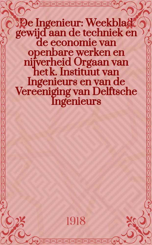 De Ingenieur : Weekblad gewijd aan de techniek en de economie van openbare werken en nijverheid Orgaan van het k. Instituut van Ingenieurs en van de Vereeniging van Delftsche Ingenieurs. Jg.33 1918, №48