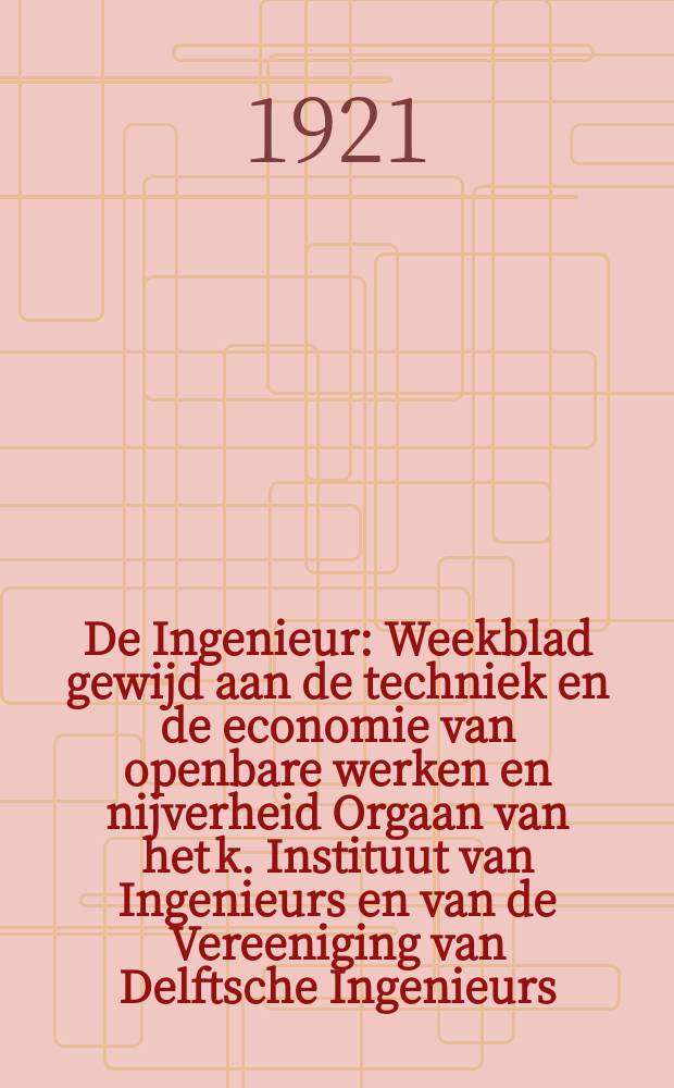 De Ingenieur : Weekblad gewijd aan de techniek en de economie van openbare werken en nijverheid Orgaan van het k. Instituut van Ingenieurs en van de Vereeniging van Delftsche Ingenieurs. Jg.36 1921, №4