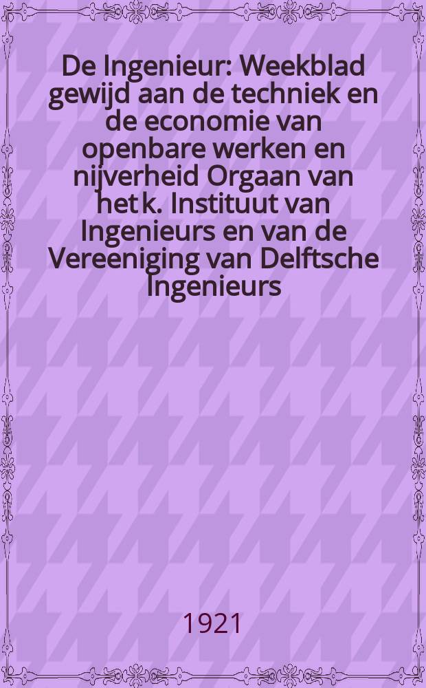 De Ingenieur : Weekblad gewijd aan de techniek en de economie van openbare werken en nijverheid Orgaan van het k. Instituut van Ingenieurs en van de Vereeniging van Delftsche Ingenieurs. Jg.36 1921, №20