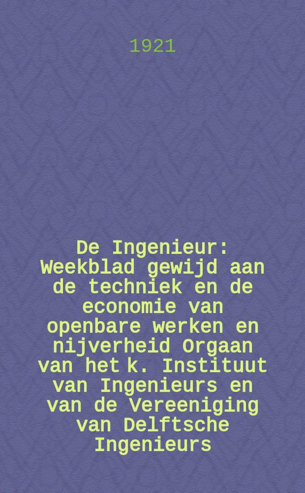 De Ingenieur : Weekblad gewijd aan de techniek en de economie van openbare werken en nijverheid Orgaan van het k. Instituut van Ingenieurs en van de Vereeniging van Delftsche Ingenieurs. Jg.36 1921, №24