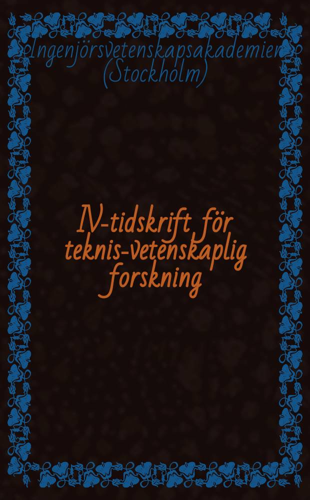 IVA- tidskrift f&ouml;r teknisk- vetenskaplig forskning : Ingenj&ouml;rsvetenskapsakad. tidskrift