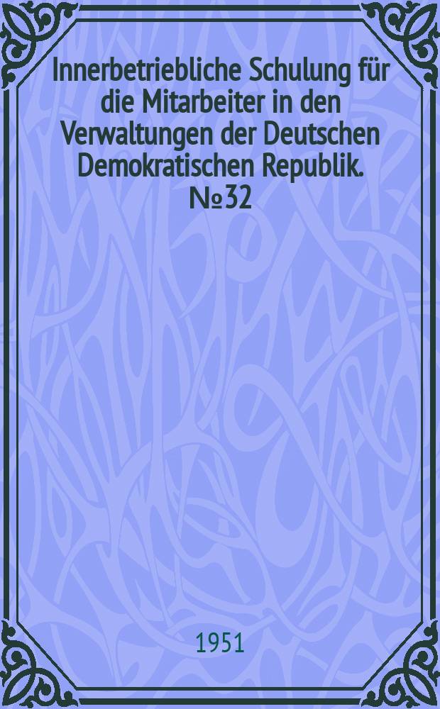 Innerbetriebliche Schulung für die Mitarbeiter in den Verwaltungen der Deutschen Demokratischen Republik. №32 : Die Verbesserung der Arbeit des Staats Apparates im 1. Jahr des Fünfjahrplans