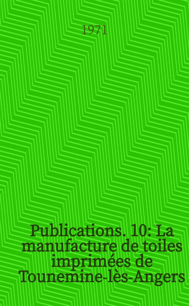 [Publications]. 10 : La manufacture de toiles imprimées de Tounemine-lès-Angers