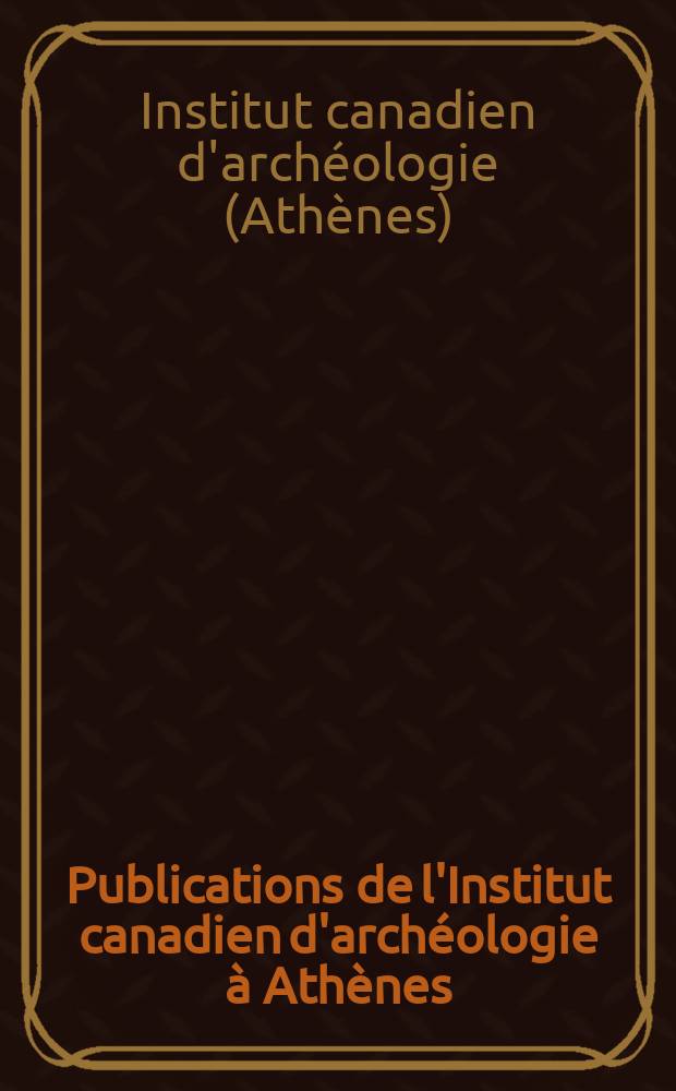 Publications de l'Institut canadien d'arch&eacute;ologie &agrave; Ath&egrave;nes