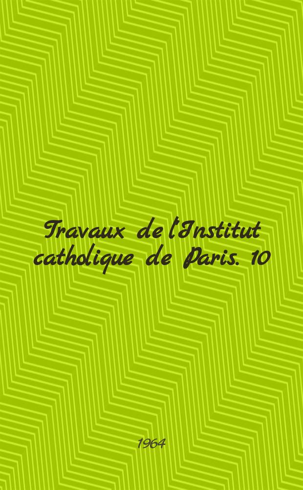 Travaux de l'Institut catholique de Paris. 10 : Institut catholique. Paris