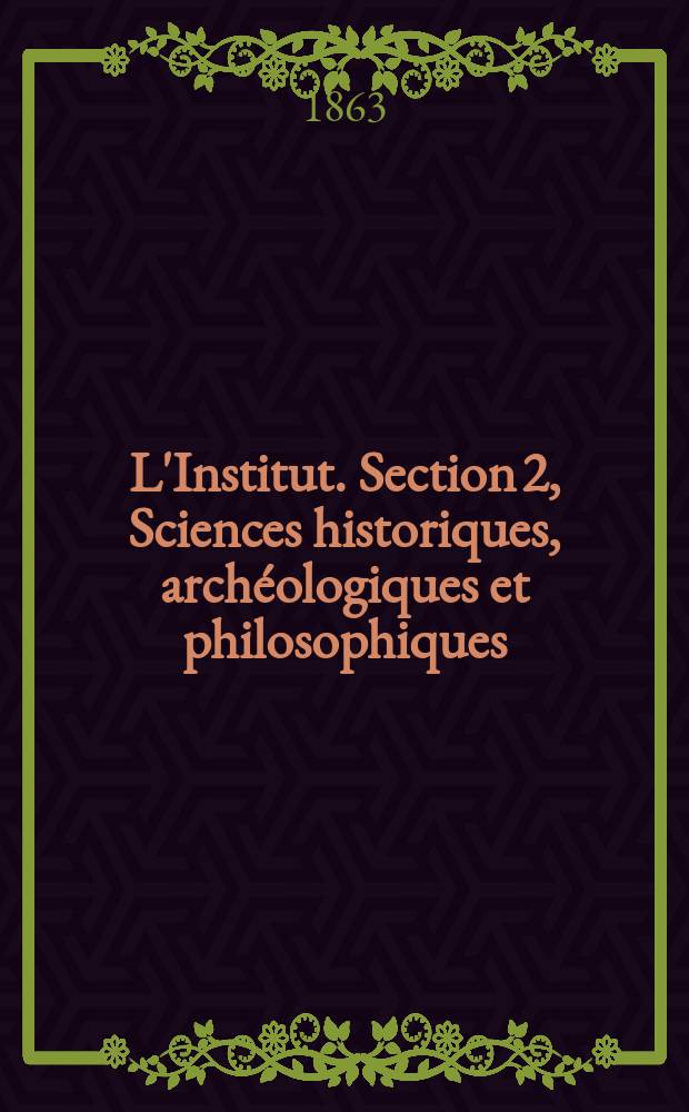 L'Institut. Section 2, Sciences historiques, archéologiques et philosophiques : Journal universel des sciences et des sociétés savantes en France et à l'étranger