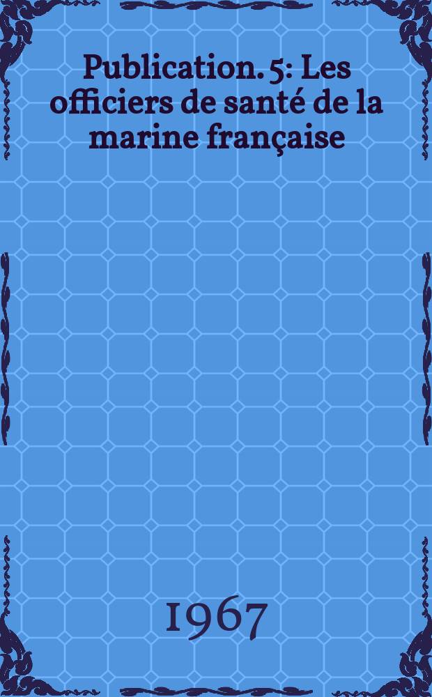 [Publication]. 5 : Les officiers de santé de la marine française