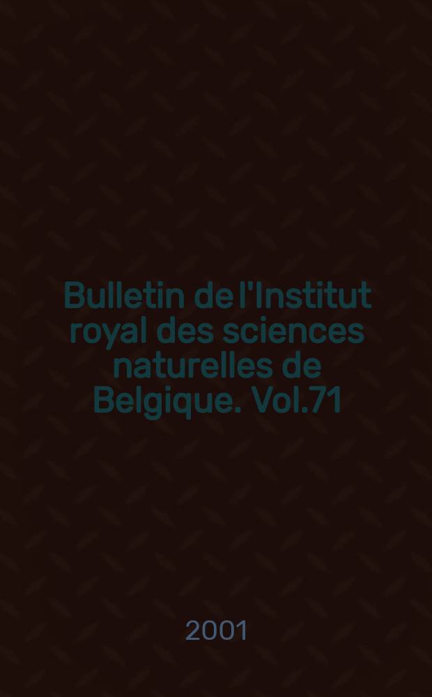 Bulletin de l'Institut royal des sciences naturelles de Belgique. Vol.71