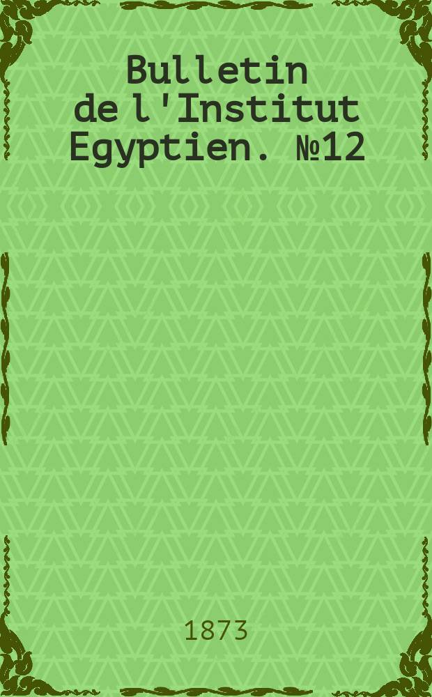 Bulletin de l'Institut Egyptien. №12 : 1872/1873