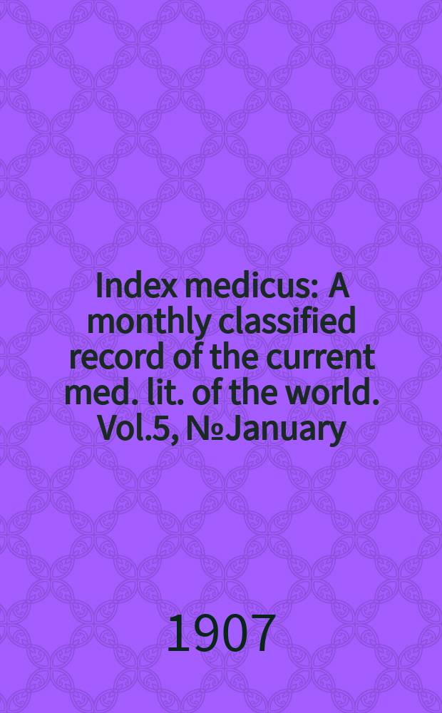 Index medicus : A monthly classified record of the current med. lit. of the world. Vol.5, №January