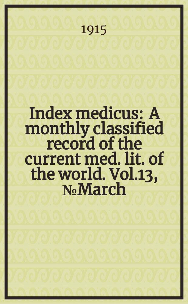 Index medicus : A monthly classified record of the current med. lit. of the world. Vol.13, №March